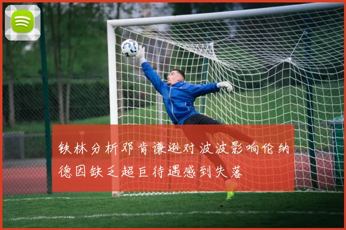铁林分析邓肯谦逊对波波影响伦纳德因缺乏超巨待遇感到失落