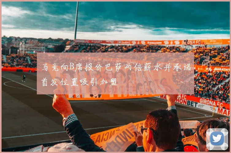 马竞向B席报价巴萨两倍薪水并承诺首发位置吸引加盟