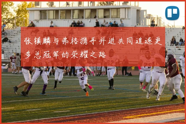 张镇麟与弗格携手并进共同追逐更多总冠军的荣耀之路