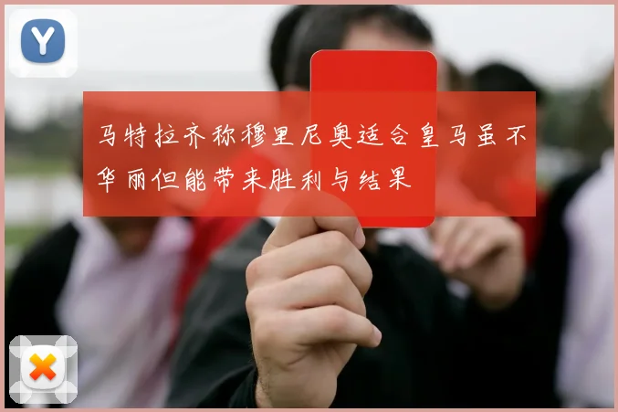 马特拉齐称穆里尼奥适合皇马虽不华丽但能带来胜利与结果