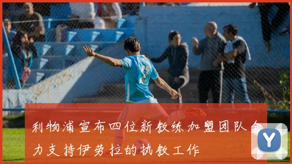 利物浦宣布四位新教练加盟团队全力支持伊劳拉的执教工作